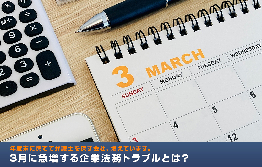 3月に急増する企業法務トラブルとは？年度末に慌てて弁護士を探す会社、増えています。