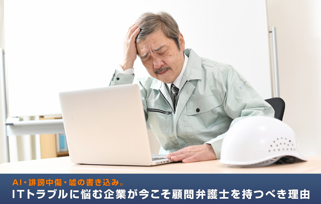AI・誹謗中傷・嘘の書き込み。ITトラブルに悩む企業が今こそ顧問弁護士を持つべき理由