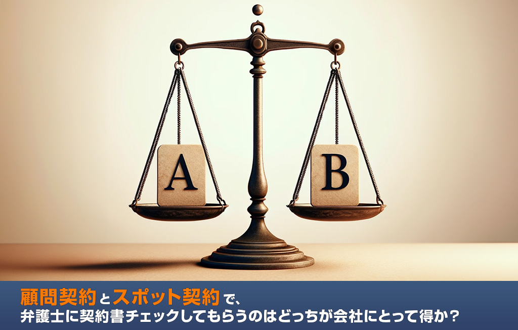 顧問契約とスポット契約で、弁護士に契約書チェックしてもらうのはどっちが会社にとって得か？