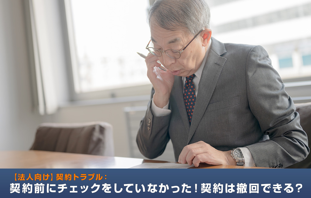 【法人向け】契約トラブル：契約前にチェックをしていなかった！契約は撤回できる？