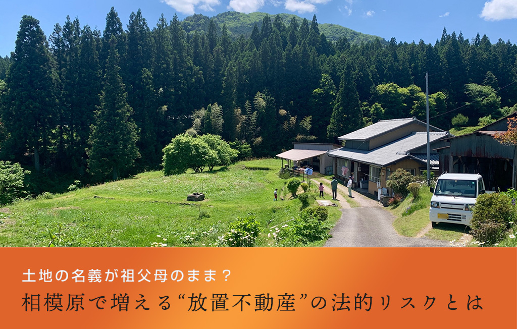 土地の名義が祖父母のまま？相模原で増える“放置不動産”の法的リスクとは