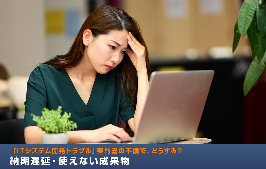 「ITシステム開発トラブル」契約書の不備で、どうする？納期遅延・使えない成果物