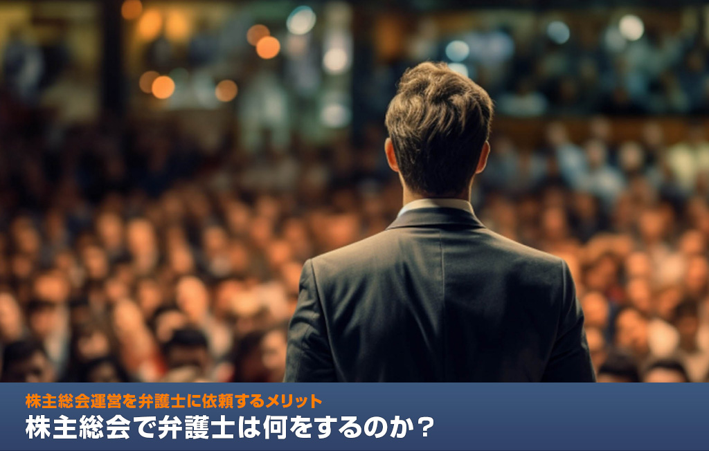 株主総会で弁護士は何をするのか？ -株主総会運営を弁護士に依頼するメリット