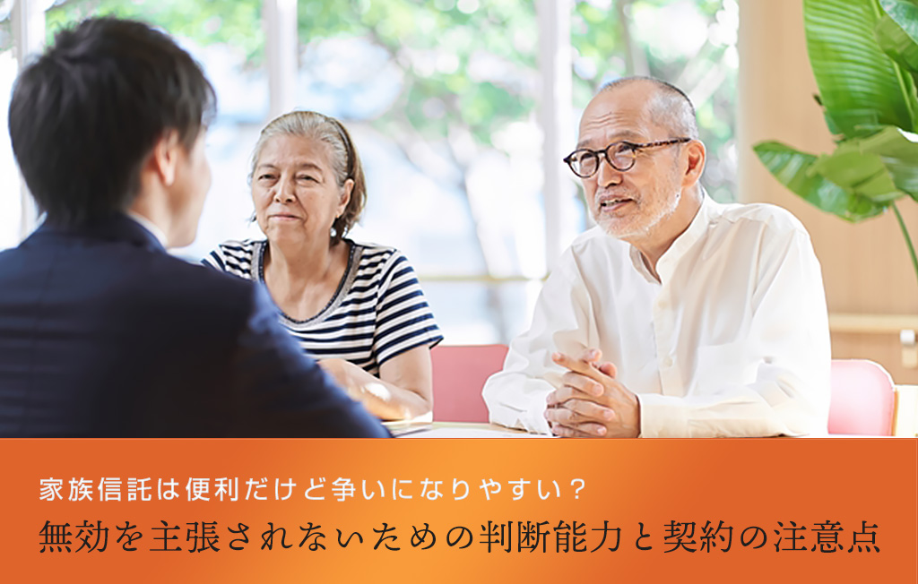 家族信託は便利だけど争いになりやすい？無効を主張されないための判断能力と契約の注意点