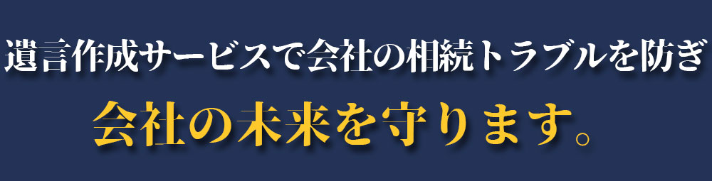 遺言作成サービスで会社の相続トラブルを防ぎ会社の未来を守ります。
