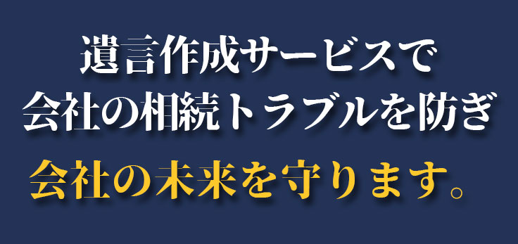 遺言作成サービスで会社の相続トラブルを防ぎ会社の未来を守ります。