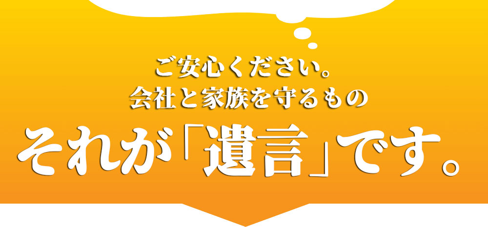 ご安心ください。会社と家族を守るものそれが「遺言」です。