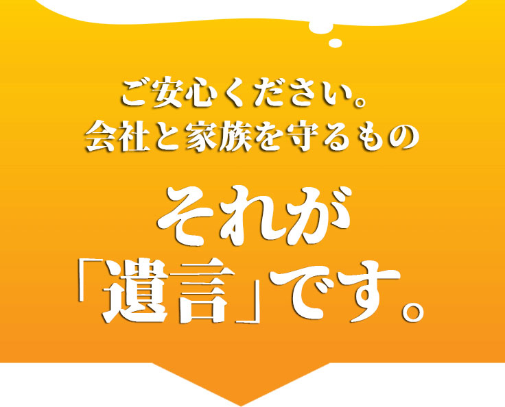 ご安心ください。会社と家族を守るものそれが「遺言」です。