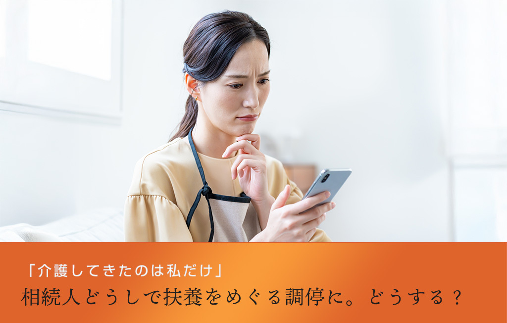 「介護してきたのは私だけ」 相続人どうしで扶養をめぐる調停に。どうする？