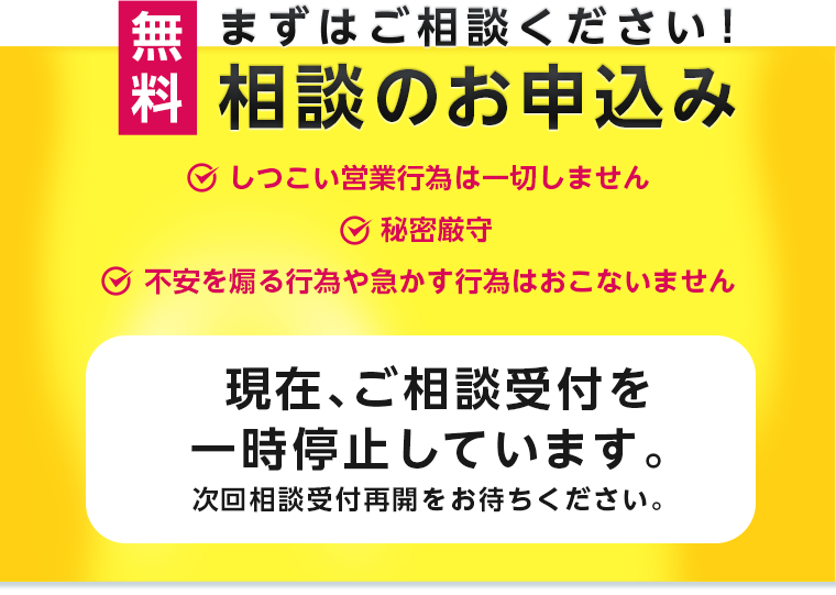 まずはご相談ください！しつこい営業行為は一切しません。秘密厳守。不安を煽る行為や急かす行為は行いません。